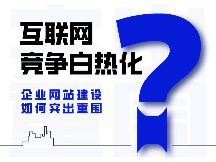 互联网竞争白热化，企业网站建设如何突出重围