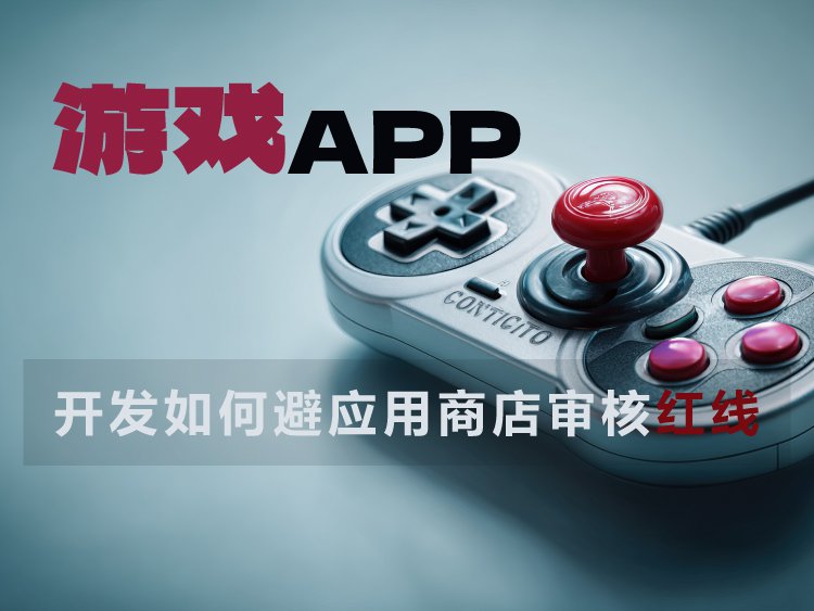 游戏APP过审难？开发阶段避6个审核红线